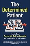The Determined Patient: How to Be a Powerful Self-Advocate and Take Charge of Your Health