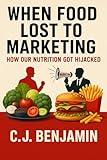 When Food Lost to Marketing: How Our Nutrition Got Hijacked