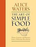 The Art of Simple Food: Notes, Lessons, and Recipes from a Delicious Revolution: A Cookbook