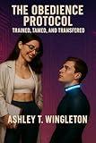 The Obedience Protocol: Trained, Tamed, and Transferred: A Femdom Hypnosis Sci-Fi Novel