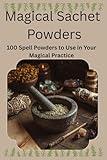 Magical Sachet Powders -100 Spell Powders to Use in Your Magical Practice: Folk Magic, Witchcraft, Magical Herb Book, Magical Powders, Book of Herbal ... Spiritual Tools and Supplies, Spell book