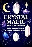 Crystal Magic for Beginners: Spells, Rituals & Secrets to Awaken the Power of Stones