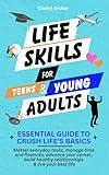 Life Skills for Teens & Young Adults: Master everyday tasks, manage time & finances, advance your career, build healthy relationships & live your best life