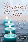 Braving the Fire: A Guide to Writing About Grief and Loss
