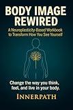 Body Image Rewired: A Neuroplasticity-Based Workbook to Transform How You See Yourself (Rewired Series)