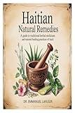 Haitian Natural Remedies: A Guide to Traditional Herbal Medicines and Natural Healing Practices of Haiti