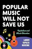 Popular Music Will Not Save Us: Capitalism and Music Education (Counterpoints: Music and Education)