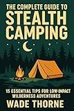 The Complete Guide to Stealth Camping 15 Essential Tips for Low-Impact Wilderness Adventures: Military-Inspired Techniques for Invisible, Responsible Wild ... & Leave No Trace (The Stealth Nomad Series)