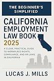 The Beginner’s Simplified California Employment Law Book 2025: A Clear, Practical Guide to Workplace Rights, Compliance, and HR Laws in California