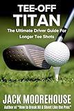 Tee-Off Titan: The Ultimate Driver Guide For Longer Tee Shots (The Complete One-Hour Read Golf Success Series: From Fundamentals to Advanced Techniques)