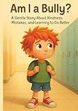 Am I a Bully?: A Kids Book About Bullying, Kindness, and Learning from Mistakes (The Anti-Bullying Book Series for Kids)