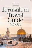 Jerusalem Travel Guide 2025: What to Do, See, Eat and Experience in the Holy City