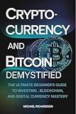 Cryptocurrency and Bitcoin Demystified: The Ultimate Beginner's Guide to Investing, Blockchain, and Digital Currency Mastery