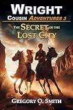 The Secret of the Lost City: A fun and exciting action mystery adventure (Wright Cousin Adventures Book 3)