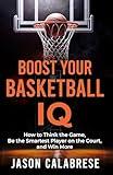 Boost Your Basketball IQ: How to Think the Game, Be the Smartest Player on the Court, and Win More (Basketball Training Skills & Strategies)