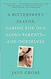 A Bittersweet Season: Caring for Our Aging Parents--and Ourselves