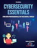 Cybersecurity Essentials for Beginners: Protecting Your Digital World: Complete Guide to Cyber Threats, Online Safety, and Building a Strong Foundation in Cybersecurity