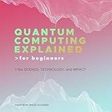 Quantum Computing Explained for Beginners: The Science, Technology, and Impact
