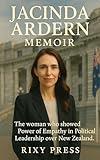 JACINTA ARDERN MEMOIR: The woman who showed Power of Empathy in Political Leadership over New Zealand.