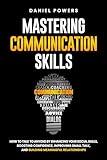 MASTERING COMMUNICATION SKILLS: HOW TO TALK TO ANYONE BY ENHANCING YOUR SOCIAL SKILLS, BOOSTING CONFIDENCE, IMPROVING SMALL TALK, AND BUILDING MEANINGFUL RELATIONSHIPS