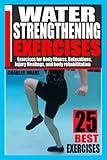 WATER STRENGTHENING EXERCISES: EXERCISES FOR BODY FITNESS, RELAXATIONS, INJURY HEALINGS, AND BODY REHABILITATION.