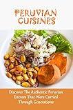 Peruvian Cuisines: Discover The Authentic Peruvian Entrees That Were Carried Through Generations