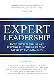 Expert Leadership: How Entrepreneurs Are Leading the Future in Mind, Mastery, and Meaning