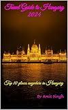 Travel Guide to Hungary 2024: Top 10 places anywhere in Hungary (Travel Guides to Europe 2024 Book 17)