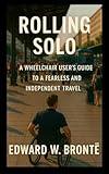 ROLLING SOLO : A WHEELCHAIR USER'S GUIDE TO A FEARLESS AND INDEPENDENT TRAVEL