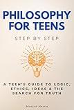 Philosophy for Teens Step by Step: A Teen’s Guide to Logic, Ethics, Ideas & the Search for Truth (Religion & Philosophy Step by Step)