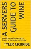 A Servers Guide to Wine : A Quick Start Reference to Wine Created for the Restaurant Industry