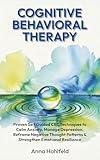 Cognitive Behavioral Therapy: Proven self guided CBT techniques to calm anxiety, manage depression, reframe negative thought patterns, and strengthen emotional resilience