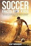 Soccer Facts for Kids: Learn About the Greatest Players, Winning Strategies, and Read Tales of Courage and Mental Toughness in the Game (Facts for Kids by Alf Wright)