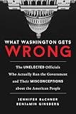 What Washington Gets Wrong: The Unelected Officials Who Actually Run the Government and Their Misconceptions about the American People