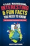 1144 Random, Interesting & Fun Facts You Need To Know - The Knowledge Encyclopedia To Win Trivia (Amazing World Facts Book)