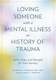 Loving Someone with a Mental Illness or History of Trauma: Skills, Hope, and Strength for Your Journey