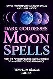 Dark Goddesses Moon Spells: Unveil How to Dominate Moon Cycles and Lunar Magick with the Power of Hekate, Lilith and More to Manifest Love and Abundance (Moon Magick Book 1)