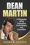Dean Martin: A Biography of the Legendary Actor, Singer, and Comedian