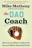 The Dad Coach: How to Lead Kids to Succeed On and Off the Baseball Field