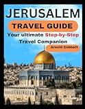 JERUSALEM TRAVEL GUIDE: Step-by-Step Travel Companion: From Journey Planning to City Exploration - Visa, Transportation, Accommodation, Dining, History, Art, Culture, Landmarks, Events, & More