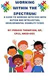 Working within the spectrum: A GUIDE TO WORKING WITH KIDS WITH AUTISM AND INTELLECTUAL DEVELOPMENTAL DISABILITY (I/DD)