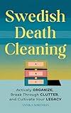 Swedish Death Cleaning: Actively Organize, Break Through Clutter, and Cultivate Your Legacy