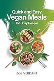 Quick and Easy Vegan Meals for Busy People!: Simple, Healthy Plant-Based Recipes for Breakfast, Lunch, Dinner, and Snacks in 30 Minutes or Less (Vegan Lifestyle: A Guide to Plant-Based Living)
