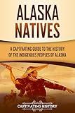 Alaska Natives: A Captivating Guide to the History of the Indigenous Peoples of Alaska
