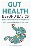 Gut Health Beyond Basics: A Practical Guide to Microbiome & Probiotic Nutrition for Better Digestion, Stronger Immunity, Improved Mood, Lasting Energy & Weight Loss in Six Weeks