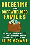 Budgeting for Overwhelmed Families: The Simple 15-Minute Weekly Plan to End Money Stress and Finally Take Control (Budgeting for the Overwhelmed Book 1)