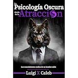 La Psicología Oscura detrás de la Atracción: Los conocimientos ocultos de un hombre sabio (Spanish Edition): Masculinidad, Psicología Femenina y Seducción