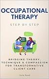 Occupational Therapy Step by Step: Bridging Theory, Technique & Compassion for Transformative Client Care (Careers Step by Step)