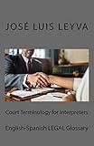 Court Terminology for Interpreters: English-Spanish LEGAL Glossary