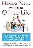 Making Peace with Your Office Life: End the Battles, Shake the Blues, Get Organized, and Be Happier at Work